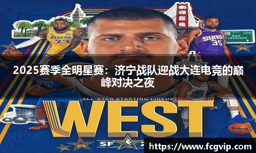 2025赛季全明星赛：济宁战队迎战大连电竞的巅峰对决之夜