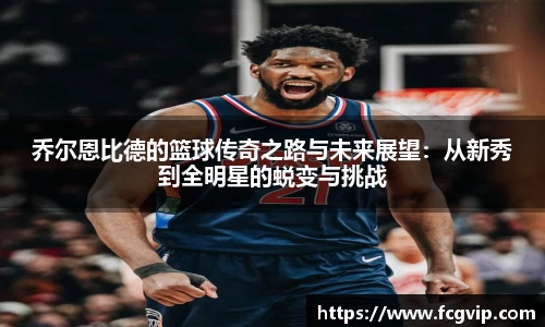 乔尔恩比德的篮球传奇之路与未来展望：从新秀到全明星的蜕变与挑战