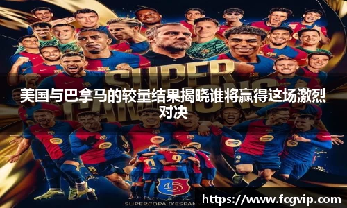 美国与巴拿马的较量结果揭晓谁将赢得这场激烈对决